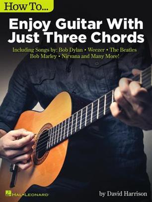 How to Enjoy Guitar with Just Three Chords - Including Songs by Bob Dylan, Weezer, The Beatles, Bob Marley, Nirvana & Many More